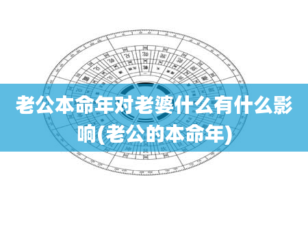 老公本命年对老婆什么有什么影响(老公的本命年)