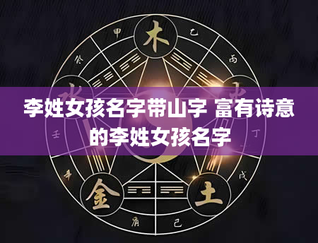 李姓女孩名字带山字 富有诗意的李姓女孩名字