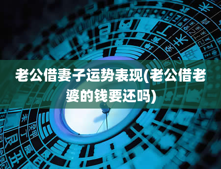 老公借妻子运势表现(老公借老婆的钱要还吗)