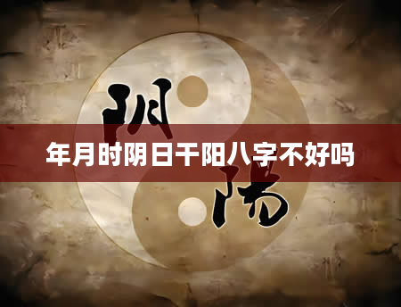 年月时阴日干阳八字不好吗