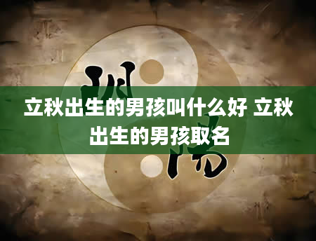 立秋出生的男孩叫什么好 立秋出生的男孩取名