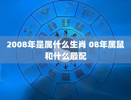 2008年是属什么生肖 08年属鼠和什么最配