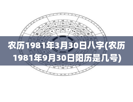 农历1981年3月30日八字(农历1981年9月30日阳历是几号)