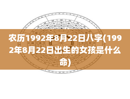 农历1992年8月22日八字(1992年8月22日出生的女孩是什么命)