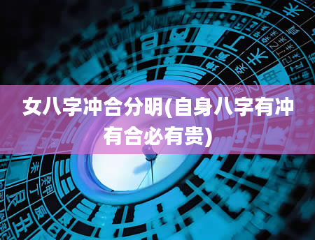 女八字冲合分明(自身八字有冲有合必有贵)