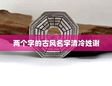 两个字的古风名字清冷姓谢