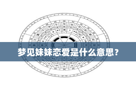 梦见妹妹恋爱是什么意思？