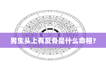 男生头上有反骨是什么命相？