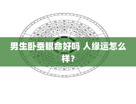 男生卧蚕眼命好吗 人缘运怎么样？
