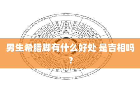 男生希腊脚有什么好处 是吉相吗？