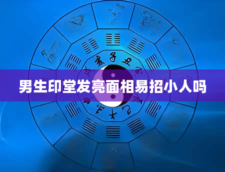 男生印堂发亮面相易招小人吗
