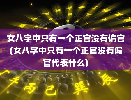 女八字中只有一个正官没有偏官(女八字中只有一个正官没有偏官代表什么)