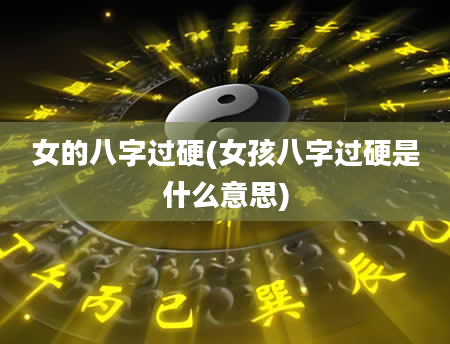 女的八字过硬(女孩八字过硬是什么意思)