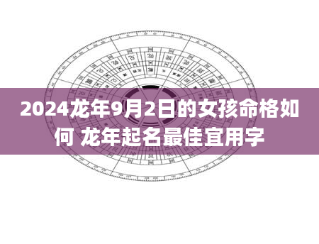 2024龙年9月2日的女孩命格如何 龙年起名最佳宜用字