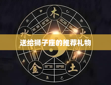 送给狮子座的推荐礼物