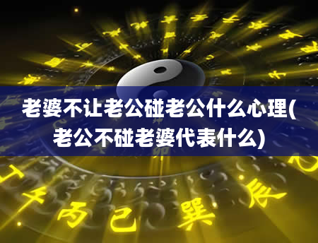 老婆不让老公碰老公什么心理(老公不碰老婆代表什么)