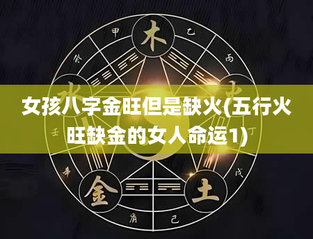 女孩八字金旺但是缺火(五行火旺缺金的女人命运1)