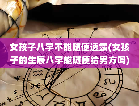 女孩子八字不能随便透露(女孩子的生辰八字能随便给男方吗)