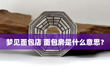 梦见面包店 面包房是什么意思？