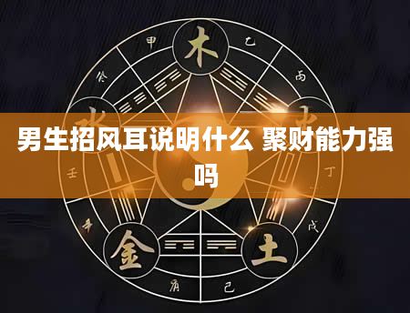 男生招风耳说明什么 聚财能力强吗
