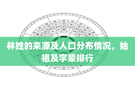 林姓的来源及人口分布情况，始祖及字辈排行