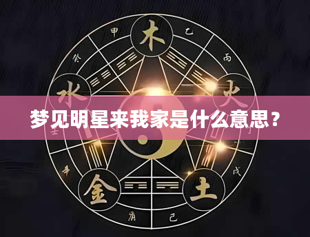 梦见明星来我家是什么意思？