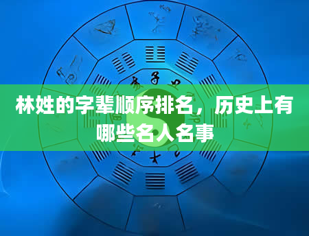 林姓的字辈顺序排名，历史上有哪些名人名事