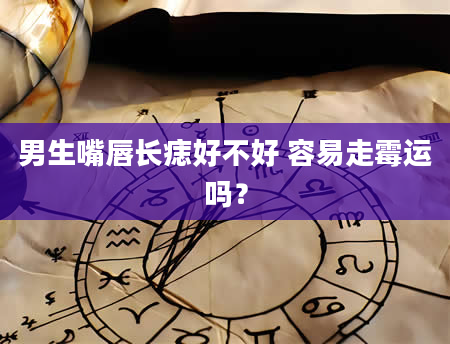 男生嘴唇长痣好不好 容易走霉运吗？