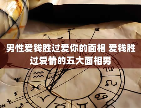 男***钱胜过爱你的面相 爱钱胜过爱情的五大面相男