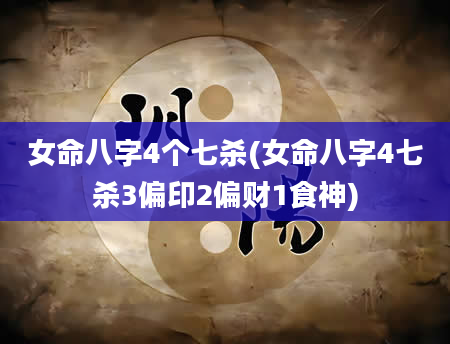 女命八字4个七杀(女命八字4七杀3偏印2偏财1食神)