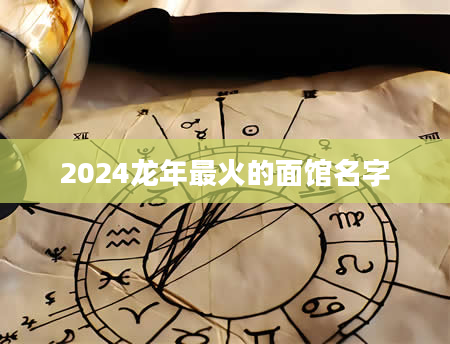 2024龙年最火的面馆名字