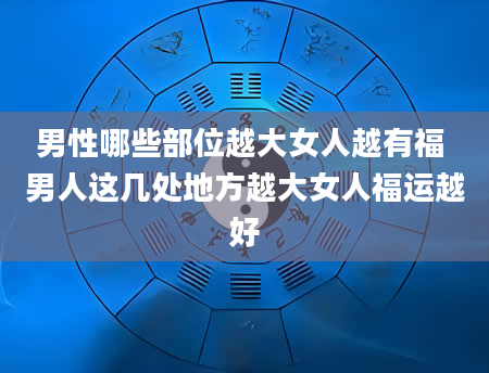 男性哪些部位越大女人越有福 男人这几处地方越大女人福运越好