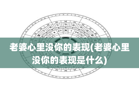 老婆心里没你的表现(老婆心里没你的表现是什么)