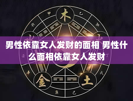 男性依靠女人发财的面相 男性什么面相依靠女人发财