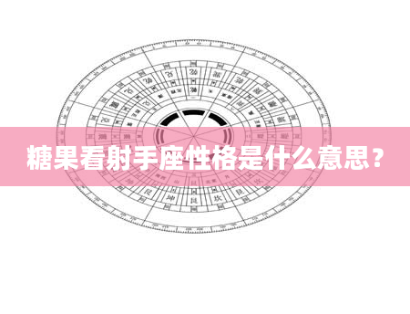 糖果看射手座性格是什么意思？