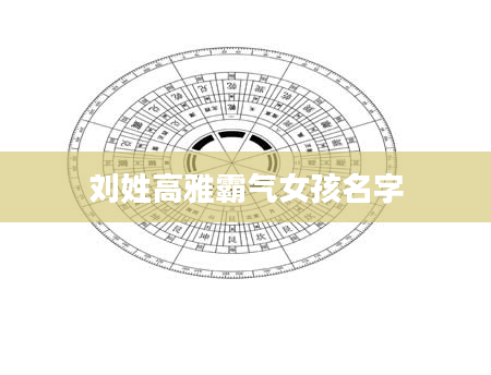 刘姓高雅霸气女孩名字
