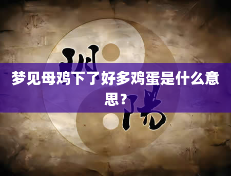 梦见母鸡下了好多鸡蛋是什么意思？