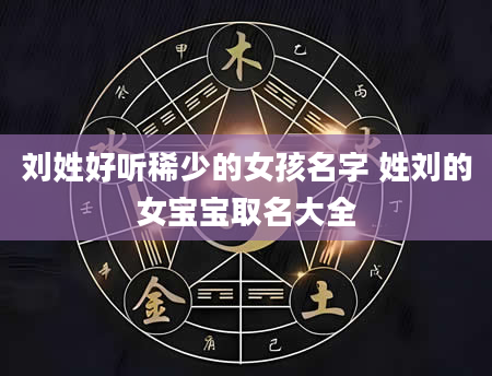 刘姓好听稀少的女孩名字 姓刘的女宝宝取名大全