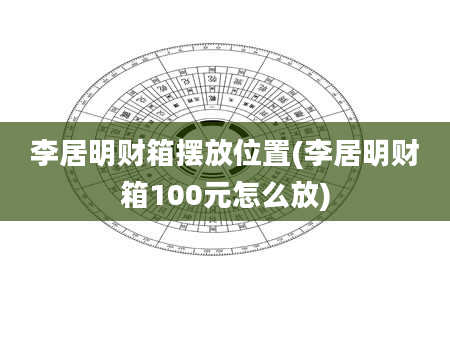 李居明财箱摆放位置(李居明财箱100元怎么放)