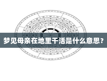 梦见母亲在地里干活是什么意思？
