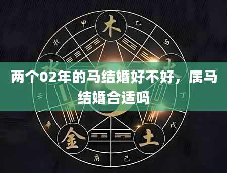两个02年的马结婚好不好，属马结婚合适吗