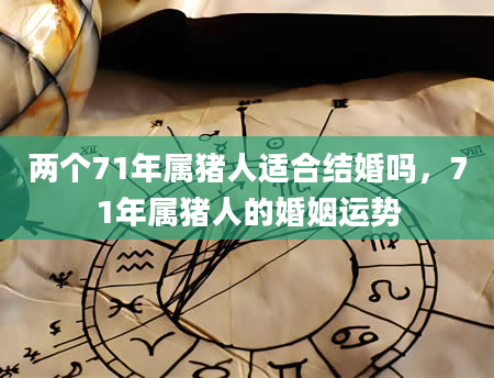 两个71年属猪人适合结婚吗，71年属猪人的婚姻运势