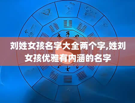 刘姓女孩名字大全两个字,姓刘女孩优雅有内涵的名字