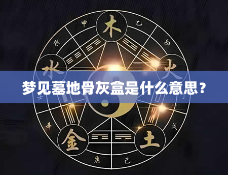 梦见墓地骨灰盒是什么意思？