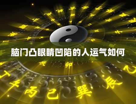 脑门凸眼睛凹陷的人运气如何