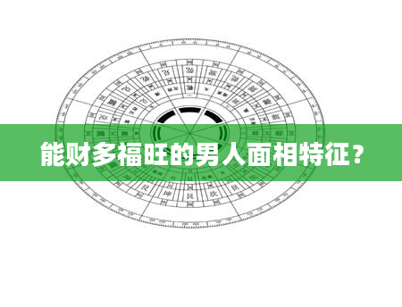 能财多福旺的男人面相特征？