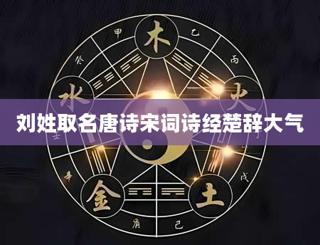刘姓取名唐诗宋词诗经楚辞大气