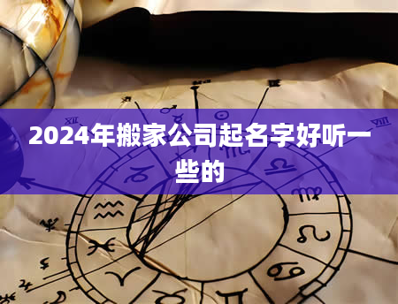 2024年搬家公司起名字好听一些的