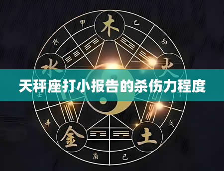 天秤座打小报告的杀伤力程度