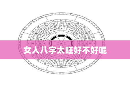 女人八字太旺好不好呢
